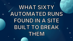 What sixty automated runs found in a site built to break them image