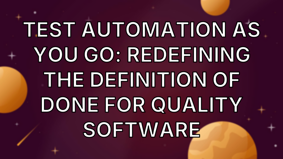 Test Automation As You Go: Redefining The Definition Of Done For Quality Software image