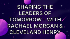 Shaping The Leaders Of Tomorrow - with Rachael Morgan &amp; Cleveland Henry image