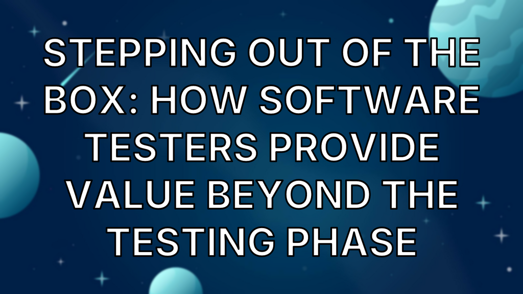 Stepping Out Of The Box: How Software Testers Provide Value Beyond The Testing Phase image