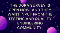 The DORA survey is open now. And they want input from the testing and quality engineering community. image