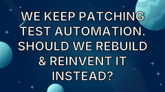 We Keep Patching Test Automation. Should We Rebuild &amp; Reinvent It Instead? image