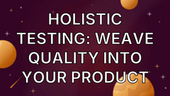 Holistic Testing: Weave Quality into Your Product image