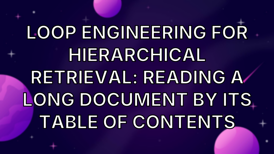 Loop Engineering for Hierarchical Retrieval: Reading a Long Document by Its Table of Contents image