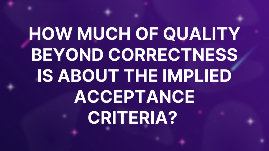 How much of Quality Beyond Correctness is about the implied acceptance criteria?  image