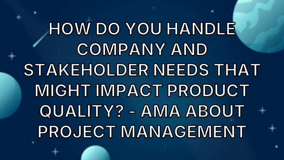 How do you handle company and stakeholder needs that might impact product quality? - AMA about Project Management image