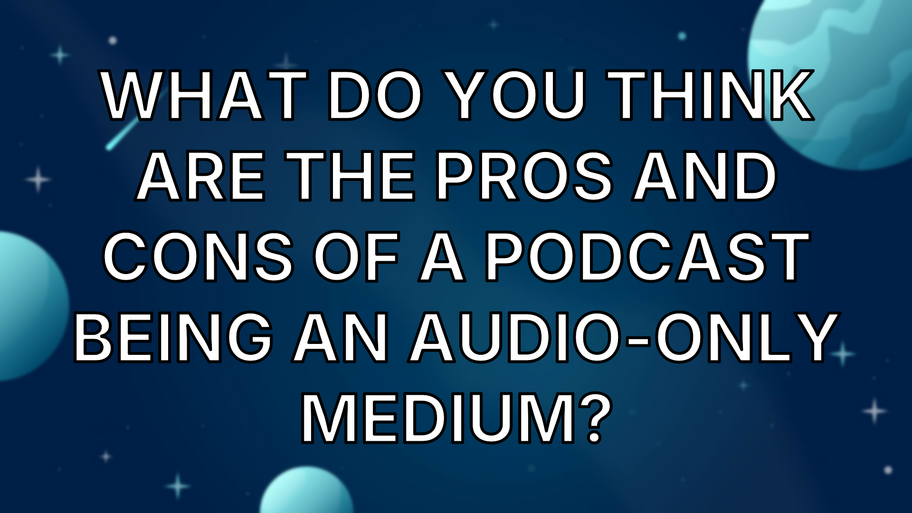 What do you think are the pros and cons of a podcast being an audio-only medium? image