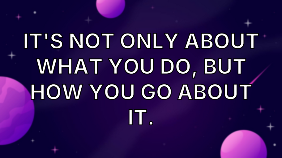 It's not only about what you do, but how you go about it. image