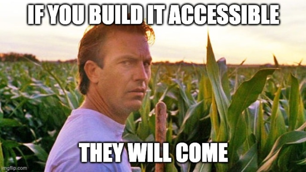 Kevin Cosner looks at you with a corn field in the background. The text says, if you build it accessible, they will come 