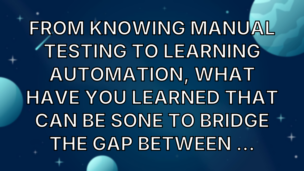 From knowing manual testing to learning automation, what have you learned that can be sone to bridge the gap between ... image