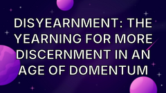 Disyearnment: the yearning for more discernment in an age of domentum image