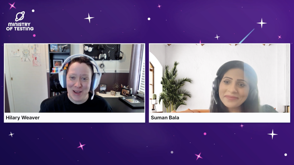 
A split screen shows two women, Hilary Weaver on the left and Suman Bala on the right, in a video call format against a purple background with white star-like speckles and abstract lines.

On the left, Hilary Weaver is smiling and wearing a black top and white headphones with a light blue accent. Her background appears to be an office or study, with shelves holding various items like books, figures, and what looks like a computer monitor on a desk. The "MINISTRY OF TESTING" logo is visible in the top left corner of the overall image.

On the right, Suman Bala is also smiling, wearing a dark top and a headset with a microphone. Her background shows a light-colored wall with a green plant visible on the left side of her frame.