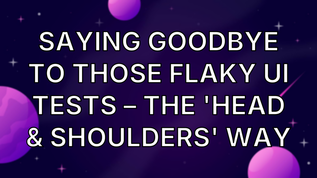 Saying Goodbye To Those Flaky UI Tests – The 'Head & Shoulders' Way image
