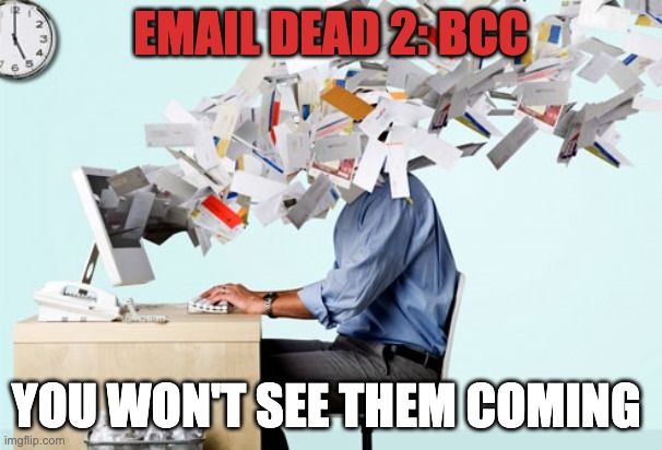 A man sitting at his desk has hundreds of pieces of paper streaming from the screen into his face. The wording says, Email Dead 2: BCC You won't see them coming