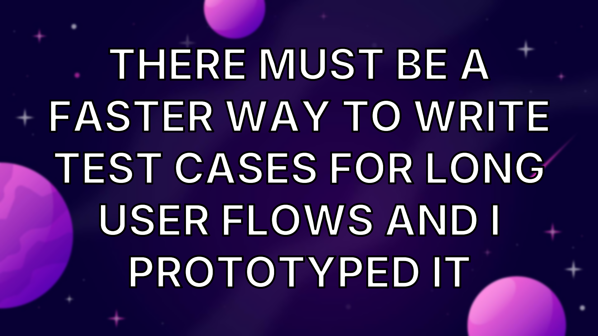 There must be a faster way to write test cases for long user flows and ...
