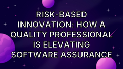 Risk-Based Innovation: How a Quality Professional Is Elevating Software Assurance image