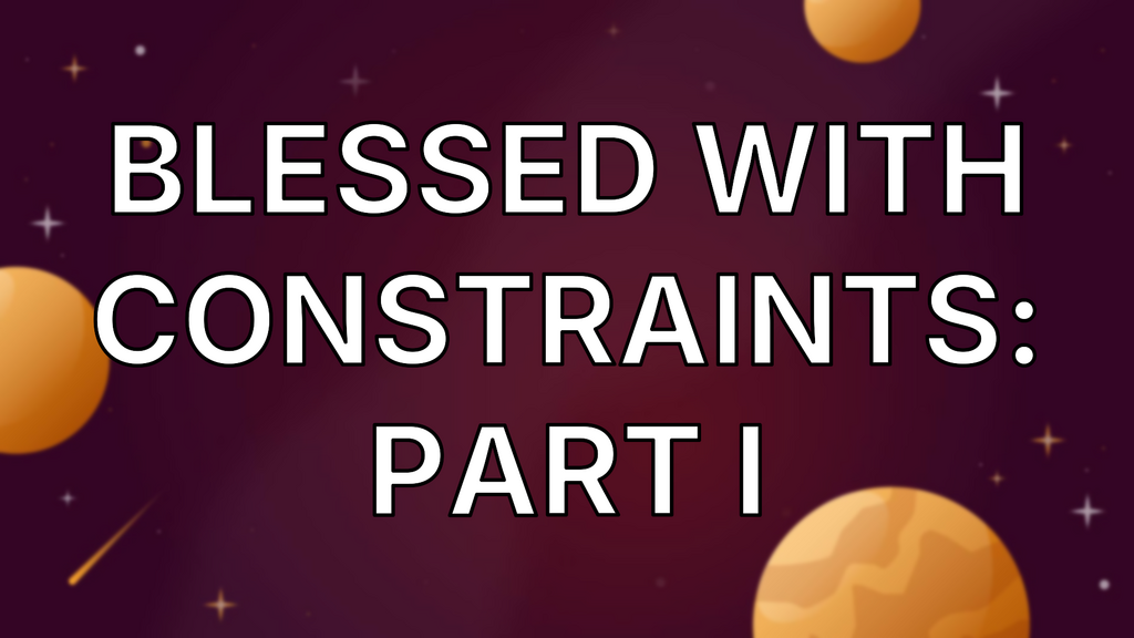 Blessed With Constraints: Part I image