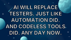 AI Will Replace Testers. Just Like Automation Did. And Codeless Tools Did. Any Day Now. image