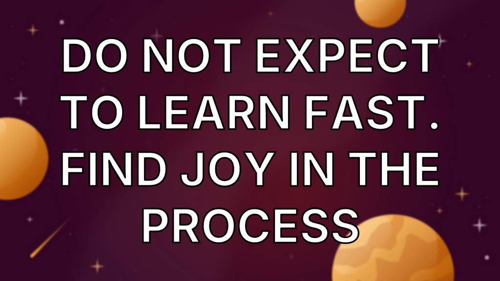 Do not expect to learn fast. Find joy in the process image