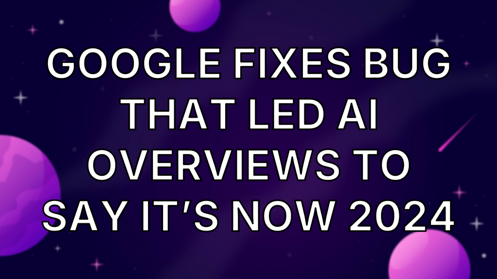 Google fixes bug that led AI Overviews to say it’s now 2024 image