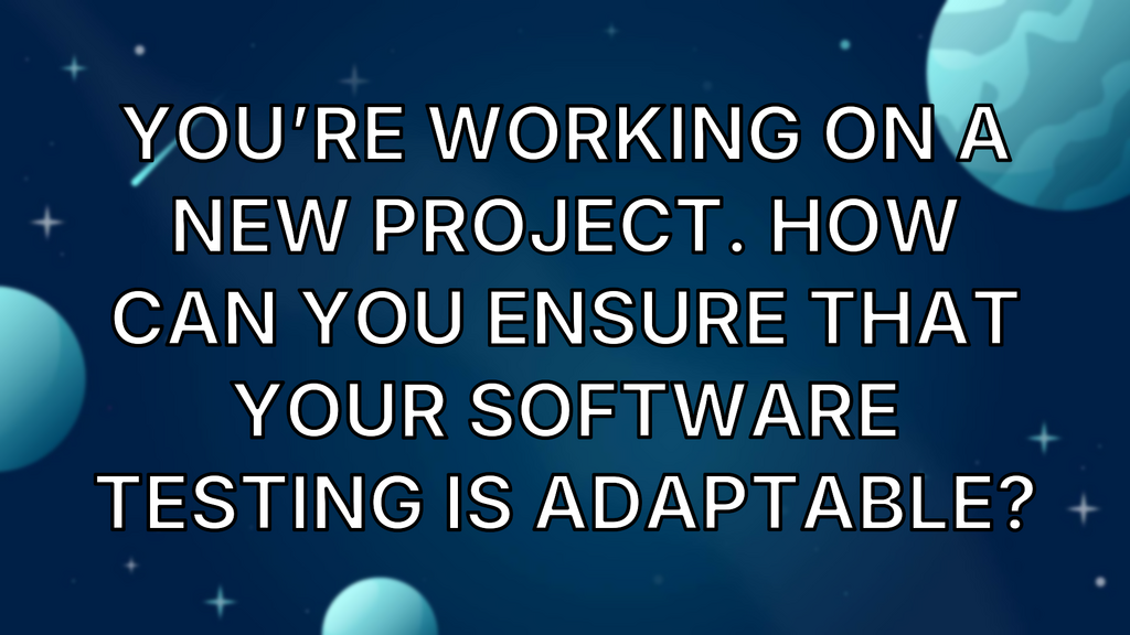 You’re working on a new project. How can you ensure that your software testing is adaptable? image