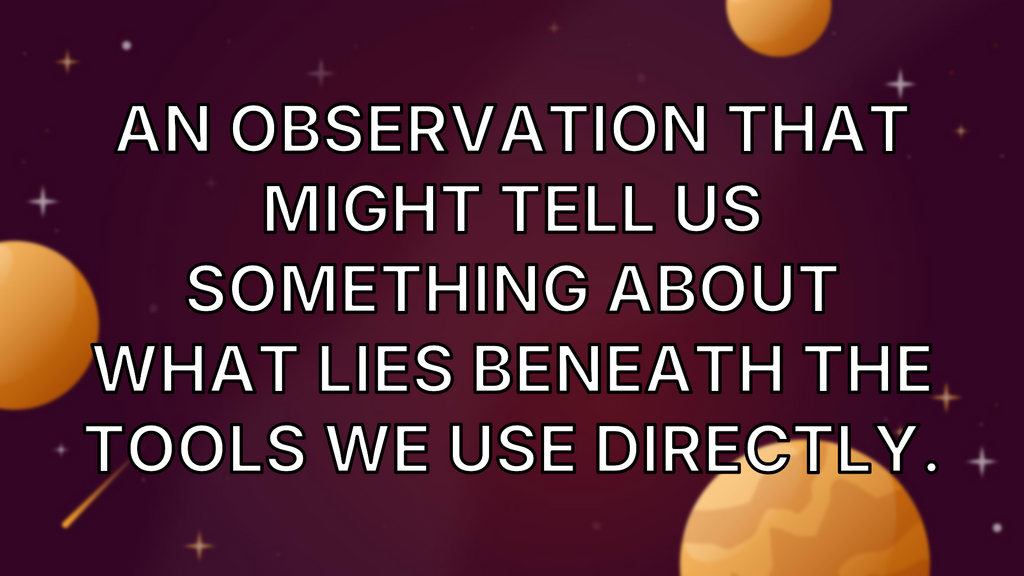 An observation that might tell us something about what lies beneath the tools we use directly. image