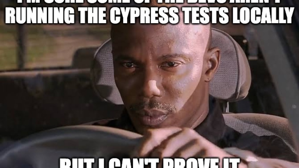 A serious man sits in a car, gripping the steering wheel; top text says, "I'm sure some of the devs aren't running the cypress tests locally," bottom text, "but I can't prove it.