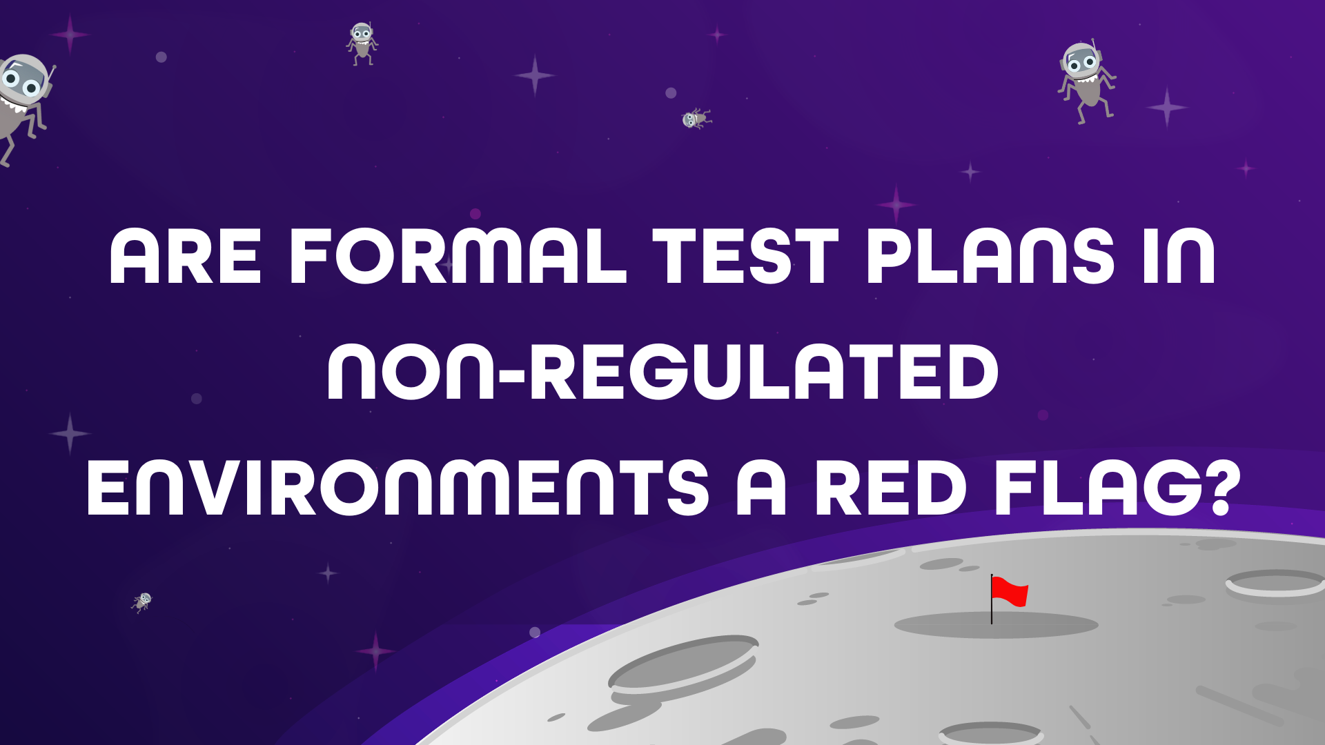  The image shows a dark purple, space-themed background with a moon in the bottom right corner and several small, bug-like alien creatures floating around. The moon has craters and a small red flag planted on its surface.  White text in the center of the image asks: "ARE FORMAL TEST PLANS IN NON-REGULATED ENVIRONMENTS A RED FLAG?"