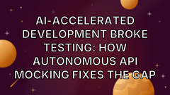 AI-Accelerated Development Broke Testing: How Autonomous API Mocking Fixes the Gap image