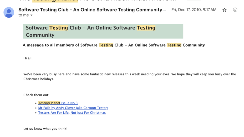 An email from the Software Testing Club from December, 2010, that includes links to the 3rd issue of Testing Planet, a post from Cartoon tester, and "Testers are for life, not just for Christmas". (and yes, these links get a 404 page on the new site here.)