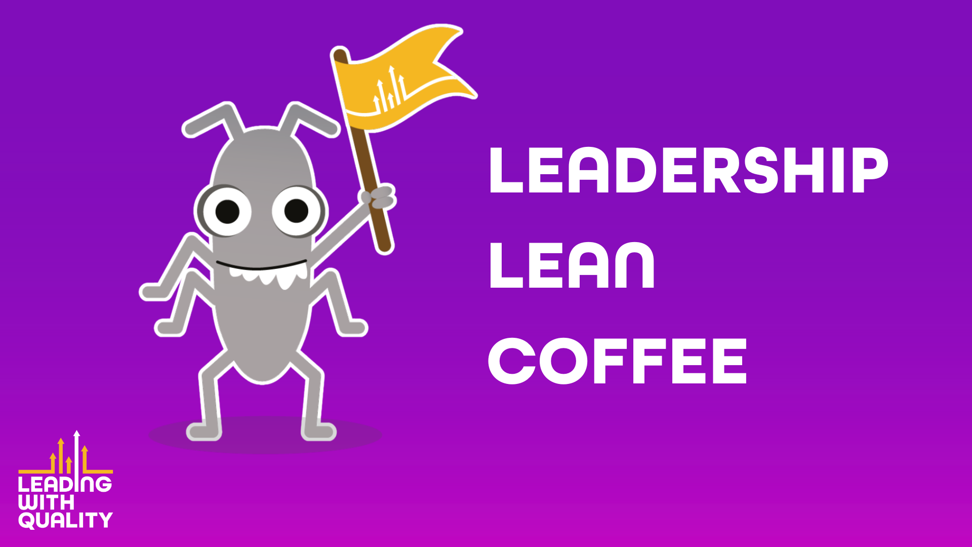 A stylised grey cartoon bug with large white eyes and antennae holds a yellow flag on a stick, which features a graph-like white and yellow logo. The text &quot;LEADERSHIP LEAN COFFEE&quot; is in white to the right of the bug. In the bottom left corner, a white and yellow logo with a graph and an upward arrow is above the white text &quot;LEADING WITH QUALITY&quot;. The background is a vibrant purple shade into pink.
