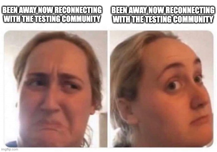 The kombucha girl meme. On the left, a woman's face is grimacing. On the right, the same woman's face looks relieved and surprised. Text above both left and right images: been away now reconnecting with the testing community. 