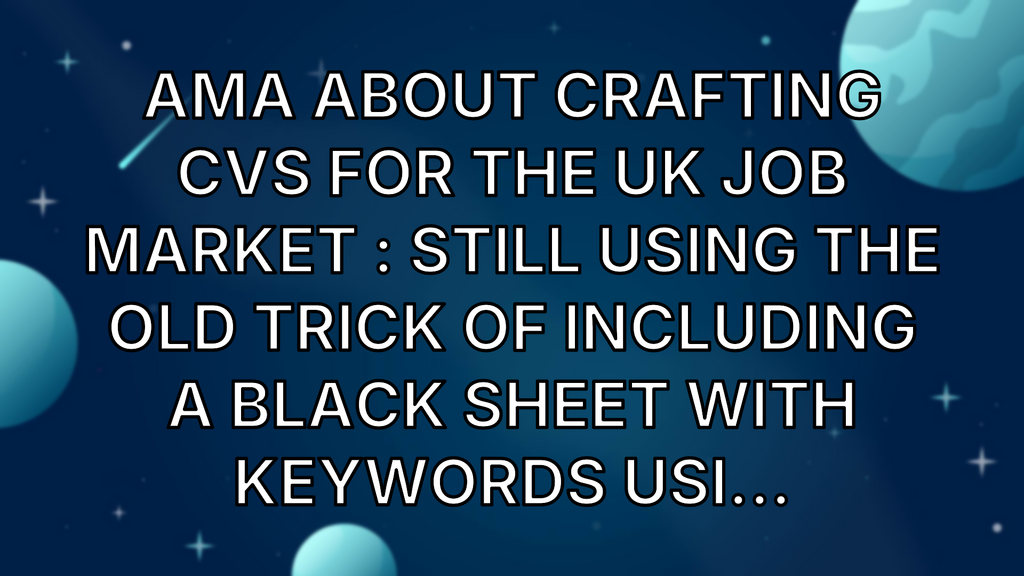 AMA about Crafting CVs for the UK Job Market : still using the old trick of including a black sheet with keywords usi... image