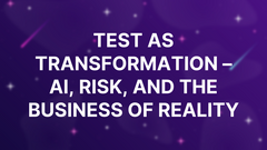 Test as Transformation – AI, Risk, and the Business of Reality image