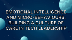 Emotional Intelligence and Micro-Behaviours: Building a Culture of Care in Tech Leadership image