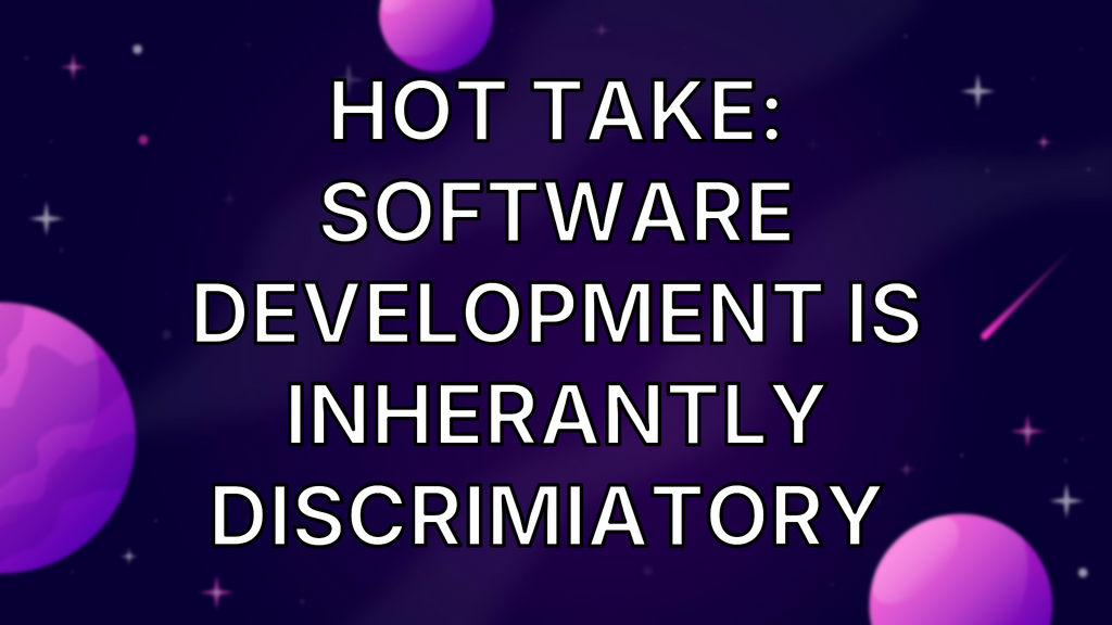 Hot Take: Software development is inherantly discrimiatory  image