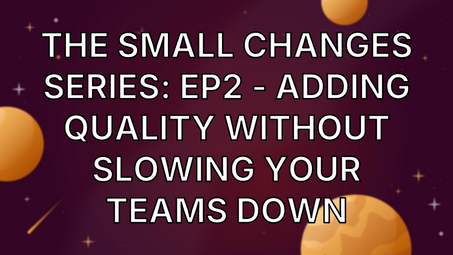 The Small Changes Series: Ep2 - Adding Quality Without Slowing Your Teams Down image