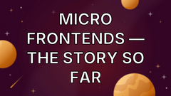 Micro Frontends — The Story So Far image