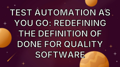 Test Automation As You Go: Redefining The Definition Of Done For Quality Software image