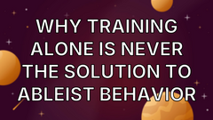 Why training alone is never the solution to ableist behavior image
