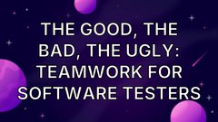 The Good, the Bad, the Ugly: Teamwork for Software Testers image