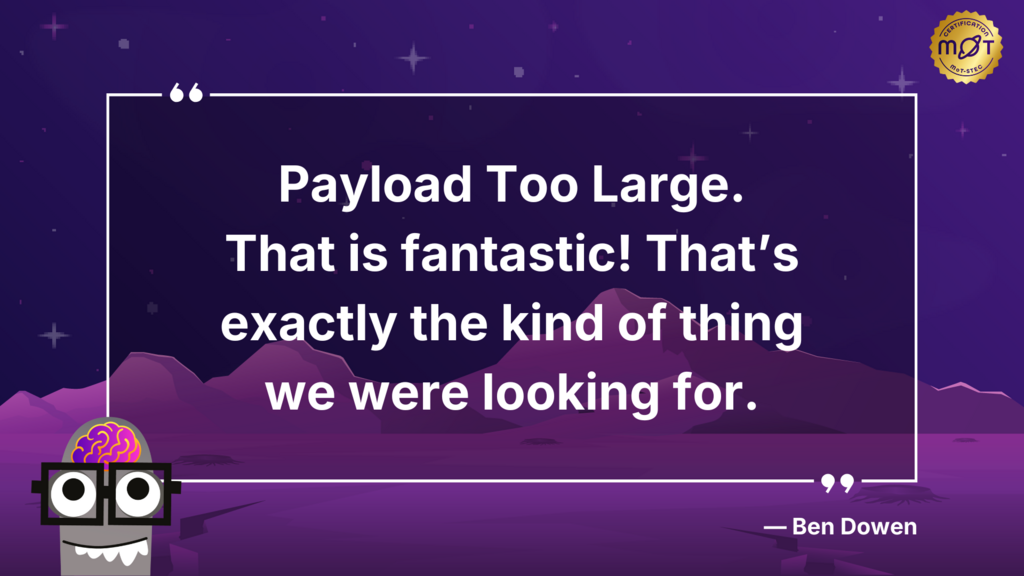 
A motivational poster featuring a quote by Ben Dowen. The background is a purple landscape with mountains and stars. In the bottom left corner is a cartoon robot head with a brain. The quote reads: "Payload Too Large. That is fantastic! That's exactly the kind of thing we were looking for." In the top right corner is a circular logo with text that says Certification MoT-STEC, along with the MoT logo. 