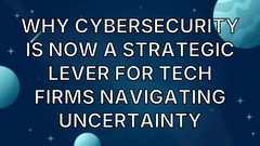 Why cybersecurity is now a strategic lever for tech firms navigating uncertainty image