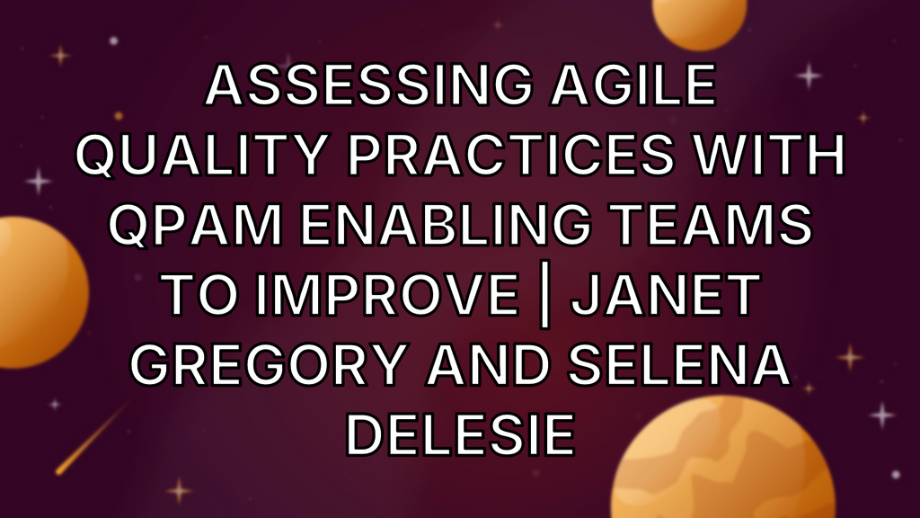 Assessing Agile Quality Practices with QPAM Enabling Teams to Improve | Janet Gregory and Selena Delesie image