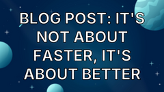 Blog Post: It's Not About Faster, It's About Better image