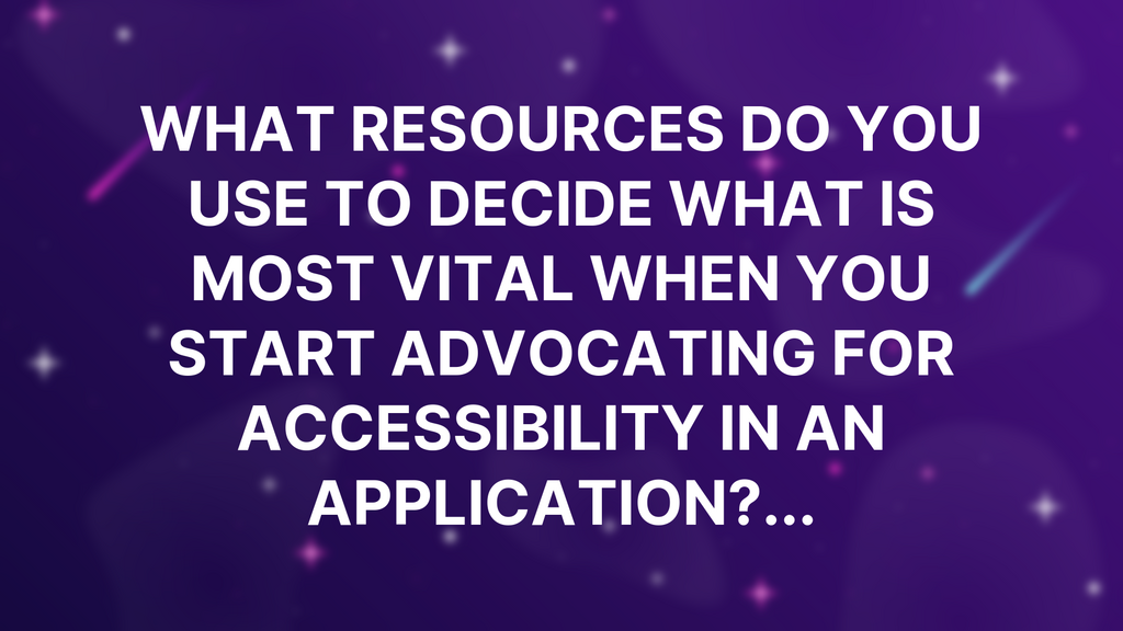 What resources do you use to decide what is most vital when you start advocating for Accessibility in an application?... image