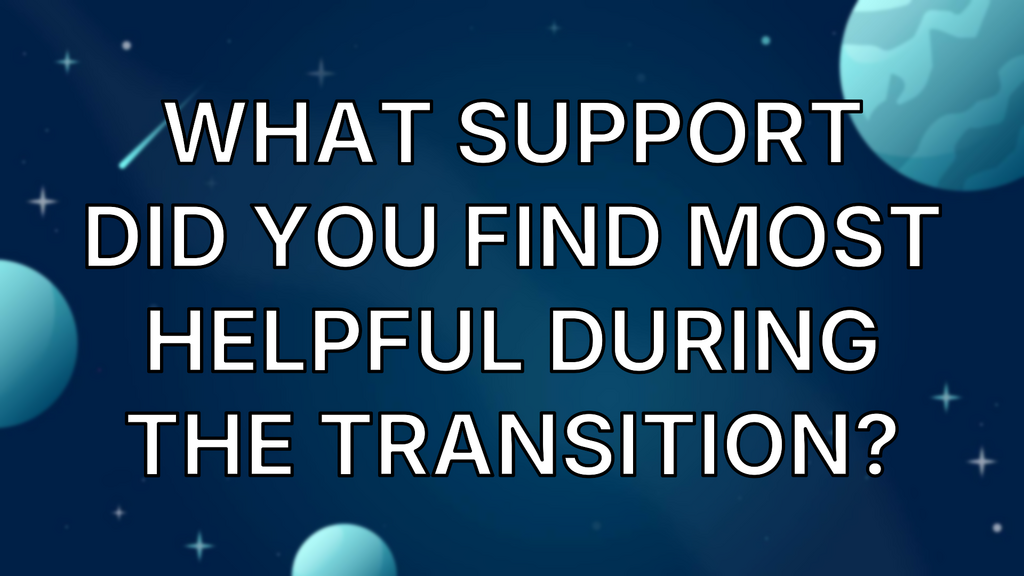 What support did you find most helpful during the transition? image