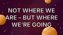 Not where we are – but where we’re going image