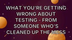 What You’re Getting Wrong About Testing - From Someone Who’s Cleaned up the Mess image