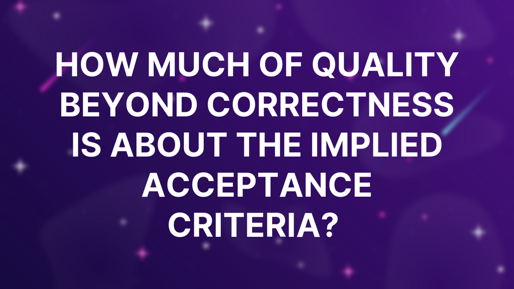 How much of Quality Beyond Correctness is about the implied acceptance criteria?  image